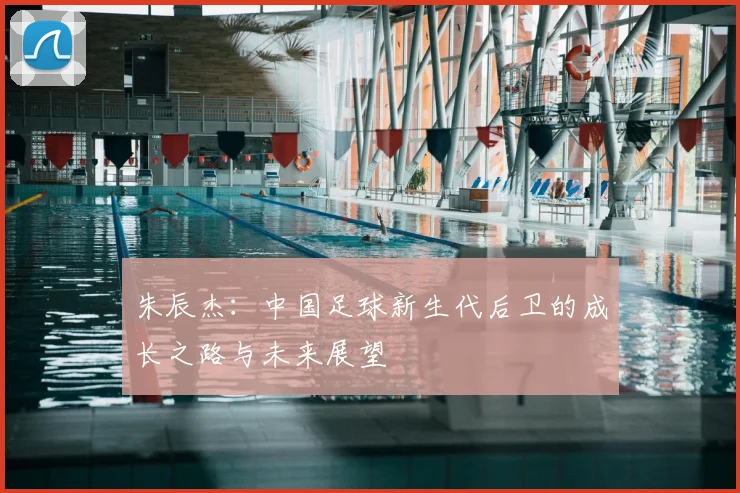 朱辰杰：中国足球新生代后卫的成长之路与未来展望