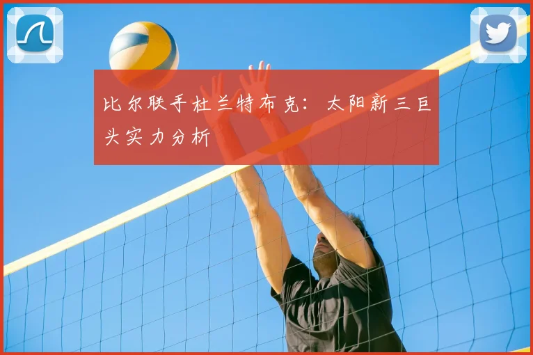 比尔联手杜兰特布克:太阳新三巨头实力分析