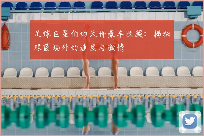 足球巨星们的天价豪车收藏：揭秘绿茵场外的速度与激情
