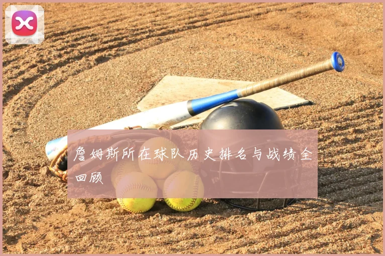 詹姆斯所在球队历史排名与战绩全回顾