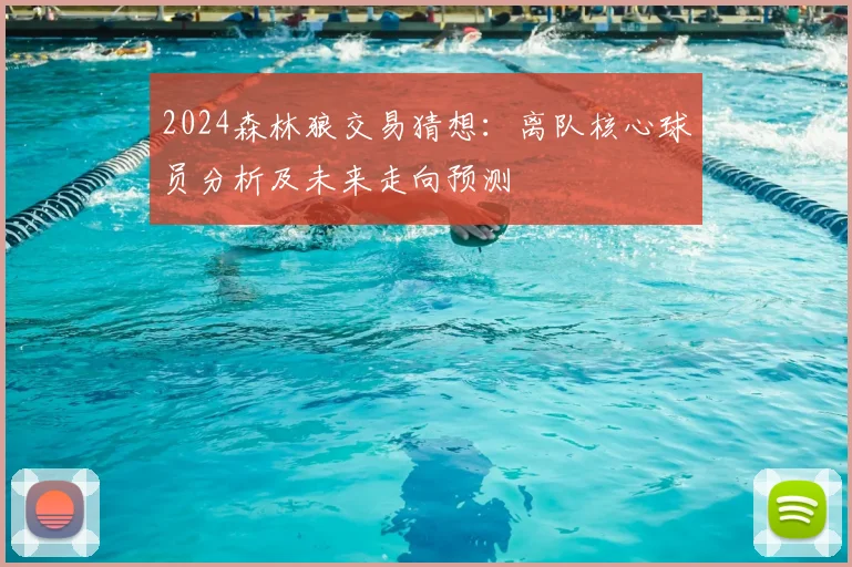 2024森林狼交易猜想：离队核心球员分析及未来走向预测