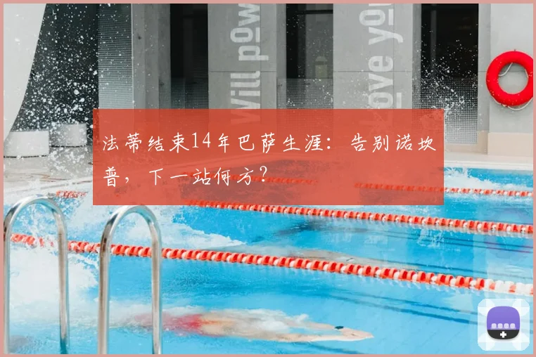 法蒂结束14年巴萨生涯:告别诺坎普,下一站何方?