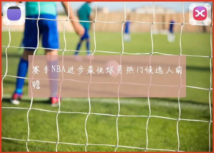 赛季NBA进步最快球员热门候选人前瞻