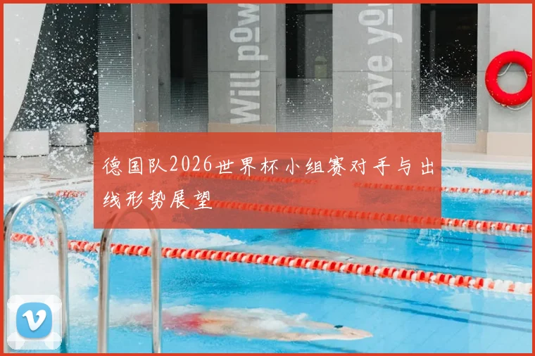 德国队2026世界杯小组赛对手与出线形势展望