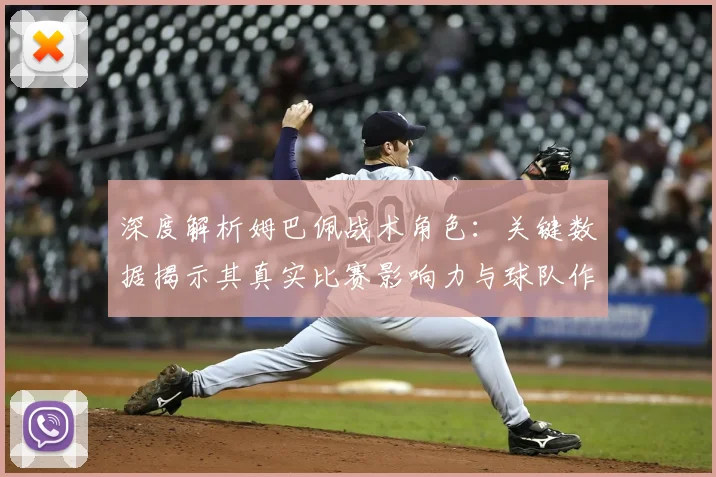 深度解析姆巴佩战术角色：关键数据揭示其真实比赛影响力与球队作用