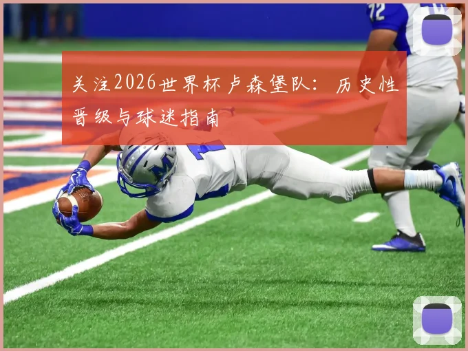关注2026世界杯卢森堡队：历史性晋级与球迷指南