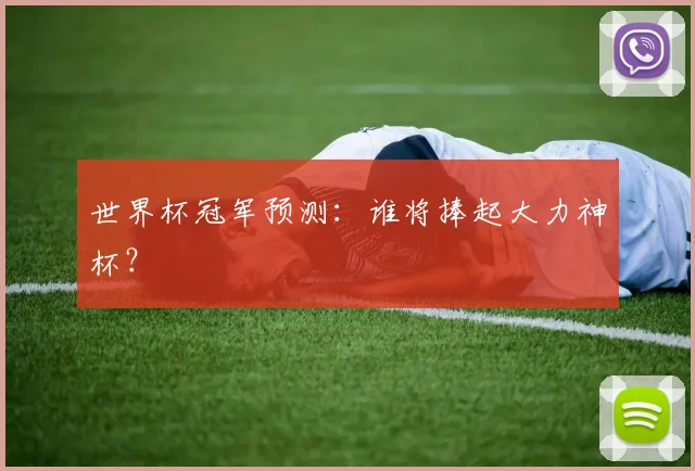 世界杯冠军预测：谁将捧起大力神杯？