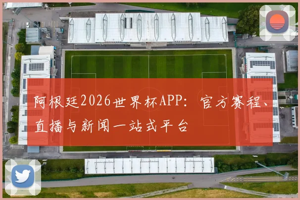 阿根廷2026世界杯APP:官方赛程、直播与新闻一站式平台