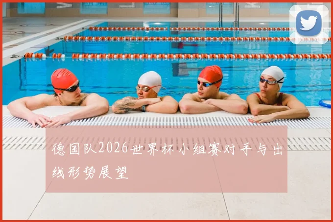 德国队2026世界杯小组赛对手与出线形势展望