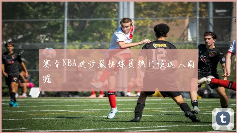 赛季NBA进步最快球员热门候选人前瞻