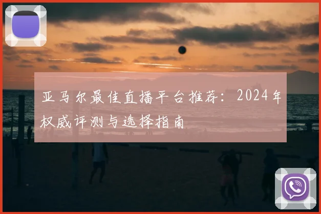 亚马尔最佳直播平台推荐:2024年权威评测与选择指南