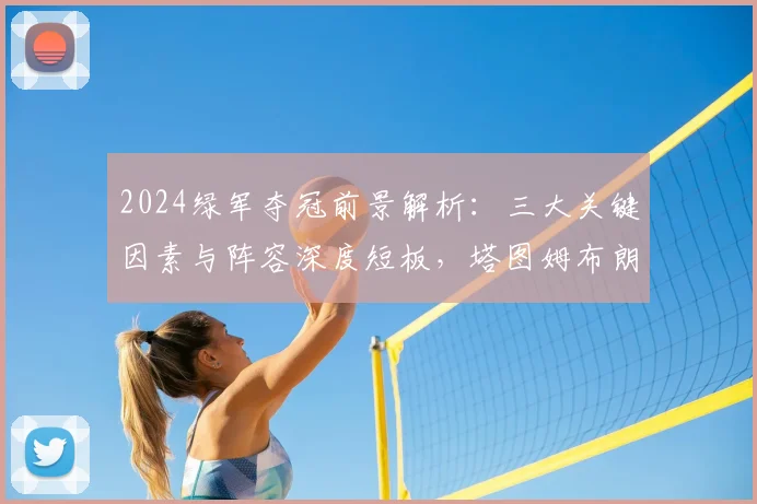 2024绿军夺冠前景解析:三大关键因素与阵容深度短板,塔图姆布朗如何破局?