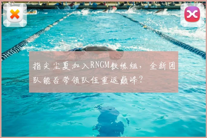 指尖尘夏加入RNGM教练组,全新团队能否带领队伍重返巅峰?